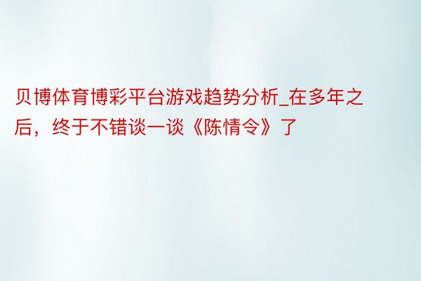 贝博体育博彩平台游戏趋势分析_在多年之后，终于不错谈一谈《陈情令》了