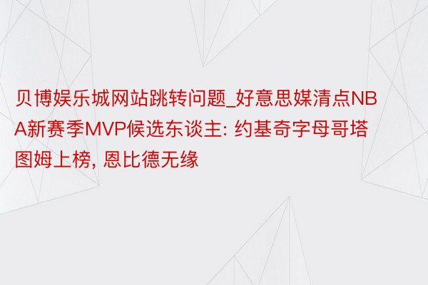 贝博娱乐城网站跳转问题_好意思媒清点NBA新赛季MVP候选东谈主: 约基奇字母哥塔图姆上榜， 恩比德无缘