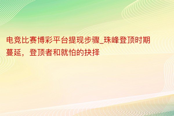 电竞比赛博彩平台提现步骤_珠峰登顶时期蔓延，登顶者和就怕的抉择